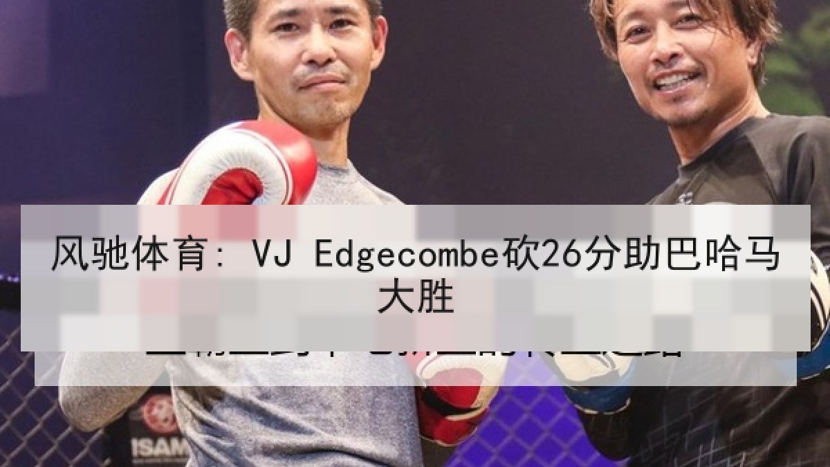风驰体育: VJ Edgecombe砍26分助巴哈马大胜