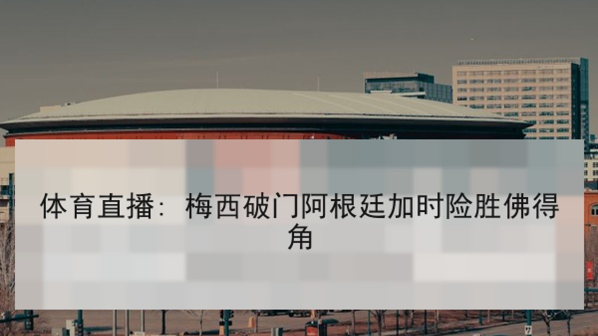 体育直播: 梅西破门阿根廷加时险胜佛得角 体育直播: 梅西破门阿根廷加时险胜佛得角
