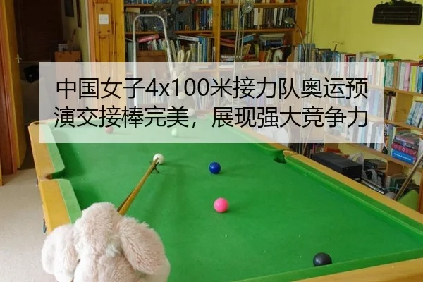 中国女子4x100米接力队奥运预演交接棒完美，展现强大竞争力