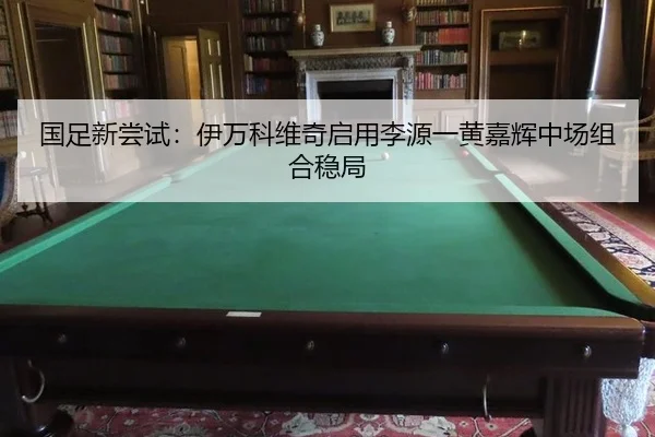 国足新尝试：伊万科维奇启用李源一黄嘉辉中场组合稳局