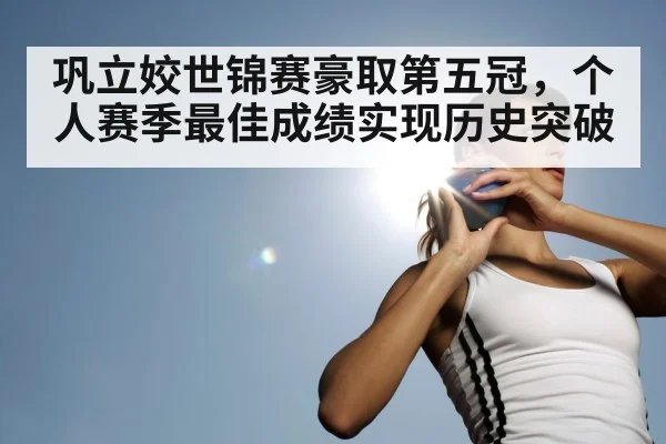 巩立姣世锦赛豪取第五冠，个人赛季最佳成绩实现历史突破