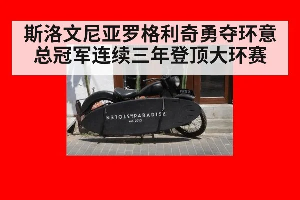 斯洛文尼亚罗格利奇勇夺环意总冠军连续三年登顶大环赛