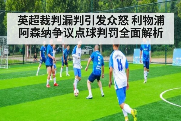 英超裁判漏判引发众怒 利物浦阿森纳争议点球判罚全面解析