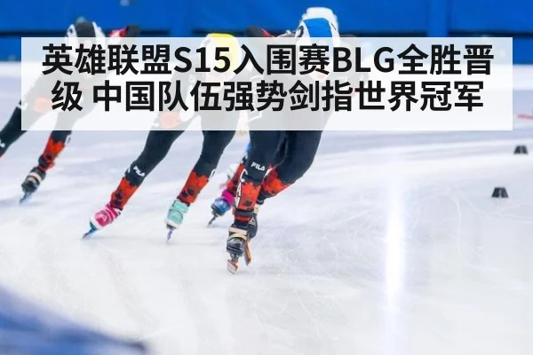 英雄联盟S15入围赛BLG全胜晋级 中国队伍强势剑指世界冠军