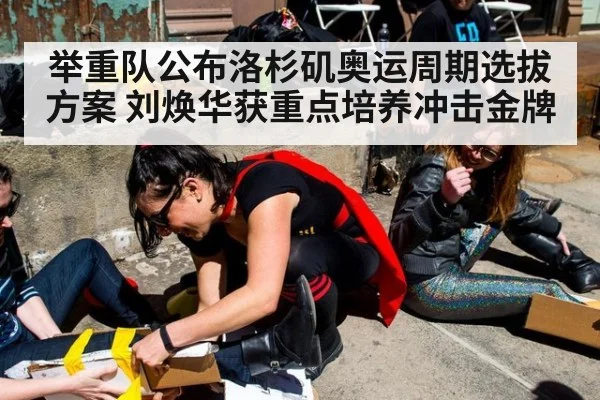 举重队公布洛杉矶奥运周期选拔方案 刘焕华获重点培养冲击金牌