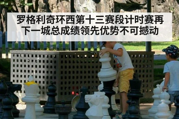 罗格利奇环西第十三赛段计时赛再下一城总成绩领先优势不可撼动