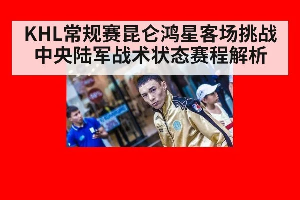 KHL常规赛昆仑鸿星客场挑战中央陆军战术状态赛程解析