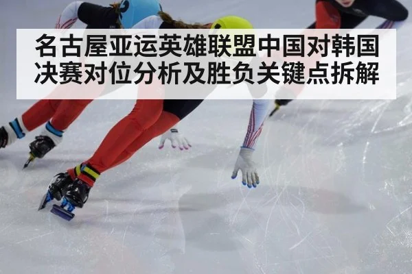 名古屋亚运英雄联盟中国对韩国决赛对位分析及胜负关键点拆解